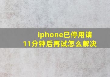 iphone已停用请11分钟后再试怎么解决