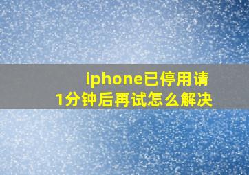 iphone已停用请1分钟后再试怎么解决