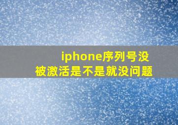 iphone序列号没被激活是不是就没问题