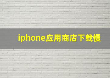 iphone应用商店下载慢