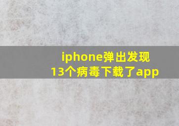 iphone弹出发现13个病毒下载了app