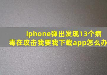 iphone弹出发现13个病毒在攻击我要我下载app怎么办