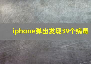 iphone弹出发现39个病毒