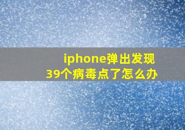 iphone弹出发现39个病毒点了怎么办