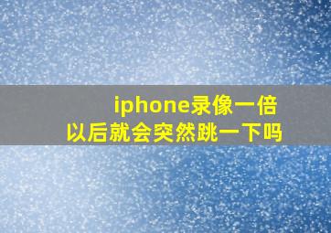 iphone录像一倍以后就会突然跳一下吗