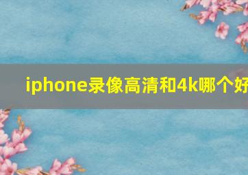 iphone录像高清和4k哪个好