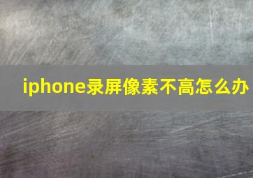 iphone录屏像素不高怎么办