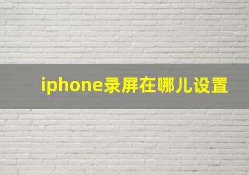 iphone录屏在哪儿设置