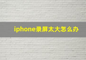 iphone录屏太大怎么办