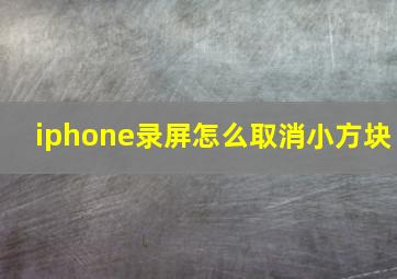 iphone录屏怎么取消小方块