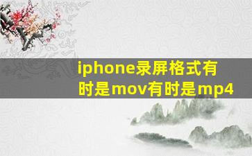 iphone录屏格式有时是mov有时是mp4