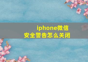 iphone微信安全警告怎么关闭