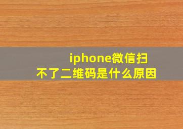 iphone微信扫不了二维码是什么原因