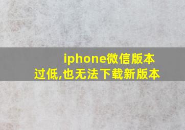 iphone微信版本过低,也无法下载新版本