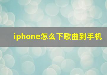 iphone怎么下歌曲到手机