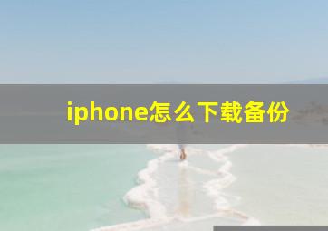 iphone怎么下载备份