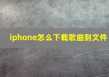 iphone怎么下载歌曲到文件