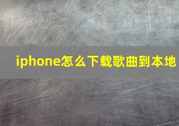 iphone怎么下载歌曲到本地