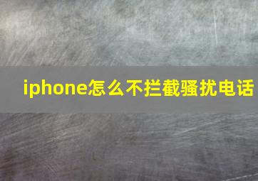 iphone怎么不拦截骚扰电话