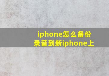 iphone怎么备份录音到新iphone上