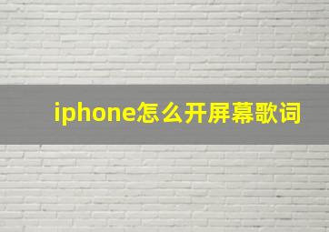 iphone怎么开屏幕歌词