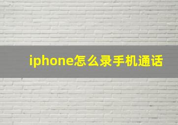 iphone怎么录手机通话