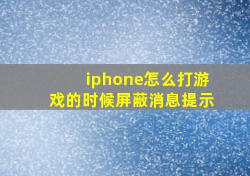 iphone怎么打游戏的时候屏蔽消息提示