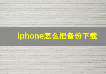 iphone怎么把备份下载