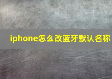 iphone怎么改蓝牙默认名称