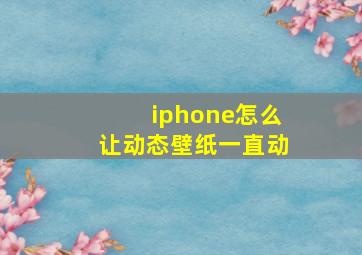 iphone怎么让动态壁纸一直动