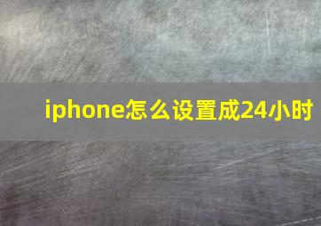 iphone怎么设置成24小时