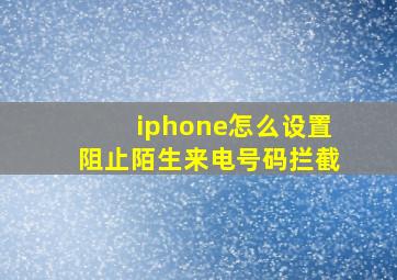 iphone怎么设置阻止陌生来电号码拦截