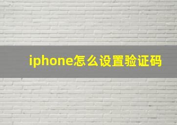 iphone怎么设置验证码