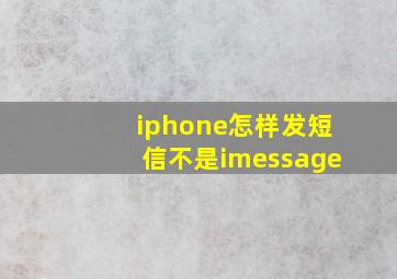 iphone怎样发短信不是imessage