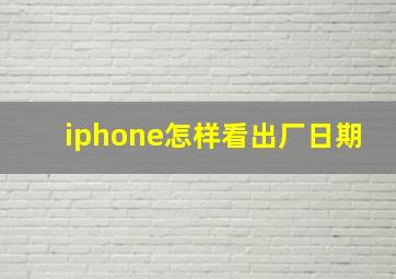 iphone怎样看出厂日期