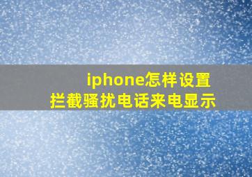 iphone怎样设置拦截骚扰电话来电显示