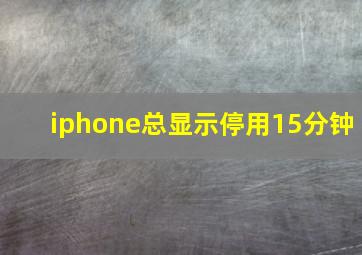 iphone总显示停用15分钟