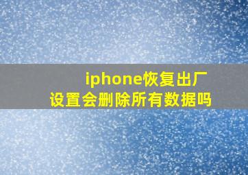 iphone恢复出厂设置会删除所有数据吗