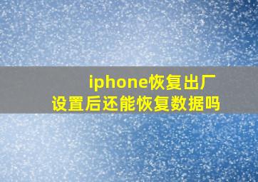 iphone恢复出厂设置后还能恢复数据吗