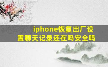 iphone恢复出厂设置聊天记录还在吗安全吗