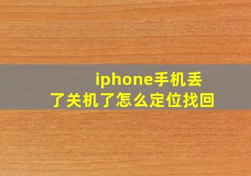 iphone手机丢了关机了怎么定位找回