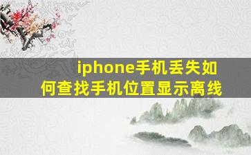 iphone手机丢失如何查找手机位置显示离线