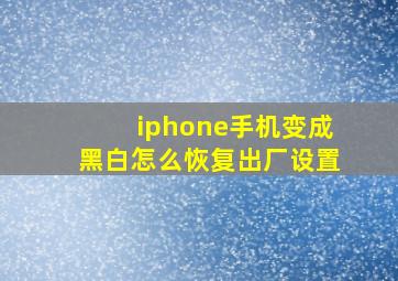 iphone手机变成黑白怎么恢复出厂设置