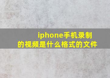 iphone手机录制的视频是什么格式的文件