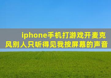 iphone手机打游戏开麦克风别人只听得见我按屏幕的声音