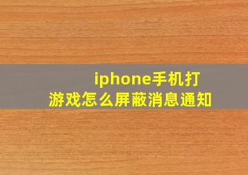 iphone手机打游戏怎么屏蔽消息通知