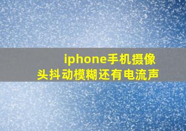 iphone手机摄像头抖动模糊还有电流声