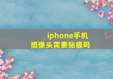 iphone手机摄像头需要贴膜吗