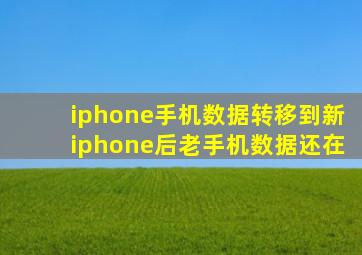 iphone手机数据转移到新iphone后老手机数据还在