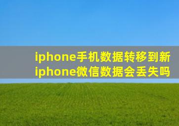 iphone手机数据转移到新iphone微信数据会丢失吗